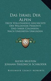 Cover image for Das Israel Der Alpen: Erste Vollstandige Geschichte Der Waldenser Piemonts Und Ihrer Colonieen, Nach Unedirten Urkunden Dargestellt (1857)