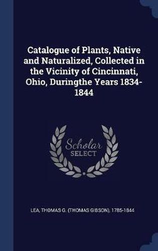 Cover image for Catalogue of Plants, Native and Naturalized, Collected in the Vicinity of Cincinnati, Ohio, Duringthe Years 1834-1844