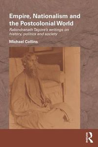 Cover image for Empire, Nationalism and the Postcolonial World: Rabindranath Tagore's Writings on History, Politics and Society