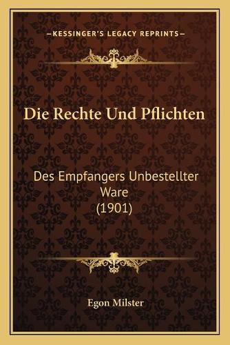 Cover image for Die Rechte Und Pflichten: Des Empfangers Unbestellter Ware (1901)