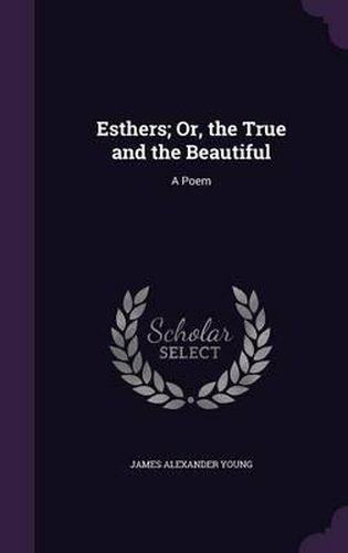 Cover image for Esthers; Or, the True and the Beautiful: A Poem