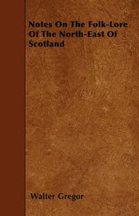 Cover image for Notes On The Folk-Lore Of The North-East Of Scotland