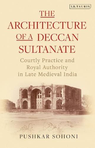 Cover image for The Architecture of a Deccan Sultanate: Courtly Practice and Royal Authority in Late Medieval India