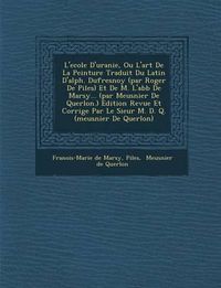 Cover image for L'Ecole D'Uranie, Ou L'Art de La Peinture Traduit Du Latin D'Alph. Dufresnoy (Par Roger de Piles) Et de M. L'Abb de Marsy... (Par Meusnier de Querlon.) Edition Revue Et Corrig E Par Le Sieur M. D. Q. (Meusnier de Querlon)