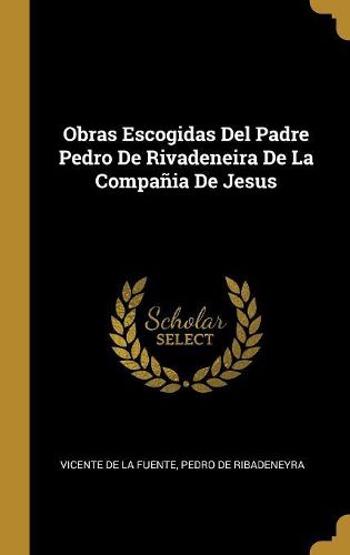 Cover image for Obras Escogidas Del Padre Pedro De Rivadeneira De La Compania De Jesus