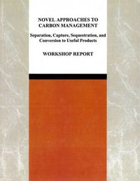 Cover image for Novel Approaches to Carbon Management: Separation, Capture, Sequestration, and Conversion to Useful Products: Workshop Report