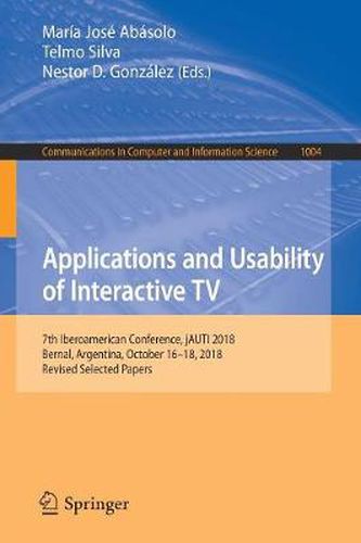 Cover image for Applications and Usability of Interactive TV: 7th Iberoamerican Conference, jAUTI 2018, Bernal, Argentina, October 16-18, 2018, Revised Selected Papers