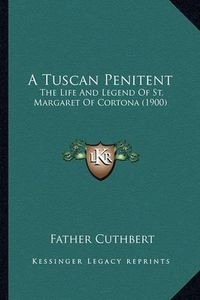 Cover image for A Tuscan Penitent a Tuscan Penitent: The Life and Legend of St. Margaret of Cortona (1900) the Life and Legend of St. Margaret of Cortona (1900)