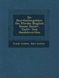 Cover image for Die Beurtheilungslehre Des Pferdes Bez Glich Dessen Dienst-, Zucht- Und Handelswerthes