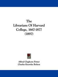 Cover image for The Librarians of Harvard College, 1667-1877 (1897)