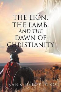 Cover image for The Lion, the Lamb, and the Dawn of Christianity