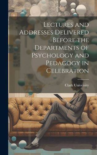 Cover image for Lectures and Addresses Delivered Before the Departments of Psychology and Pedagogy in Celebration