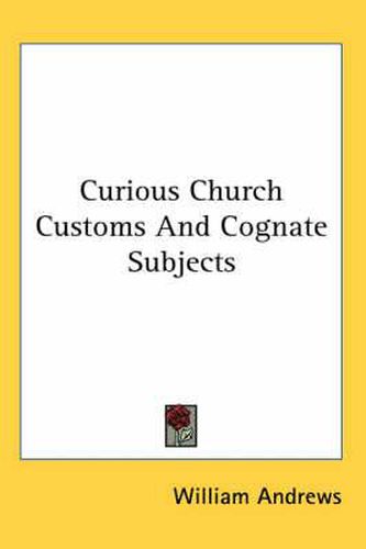 Cover image for Curious Church Customs and Cognate Subjects