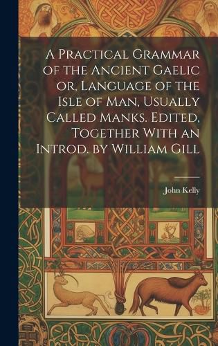 Cover image for A Practical Grammar of the Ancient Gaelic or, Language of the Isle of Man, Usually Called Manks. Edited, Together With an Introd. by William Gill