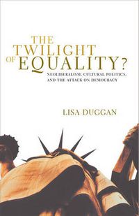 Cover image for The Twilight of Equality: Neoliberalism, Cultural Politics, and the Attack on Democracy