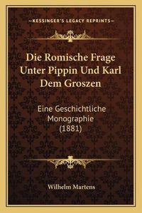 Cover image for Die Romische Frage Unter Pippin Und Karl Dem Groszen: Eine Geschichtliche Monographie (1881)