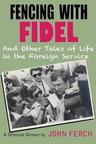 Cover image for Fencing with Fidel and Other Tales of Life in the Foreign Service: A Selective M