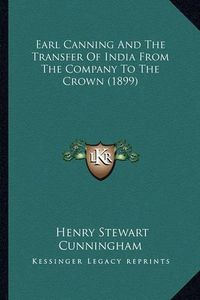 Cover image for Earl Canning and the Transfer of India from the Company to the Crown (1899)