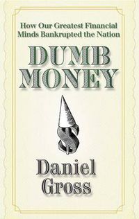 Cover image for Dumb Money: How Our Greatest Financial Minds Bankrupted the Nation