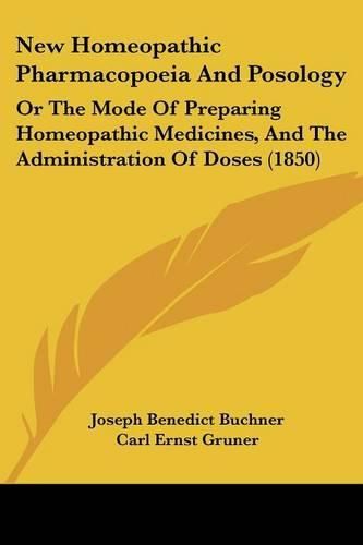 Cover image for New Homeopathic Pharmacopoeia And Posology: Or The Mode Of Preparing Homeopathic Medicines, And The Administration Of Doses (1850)