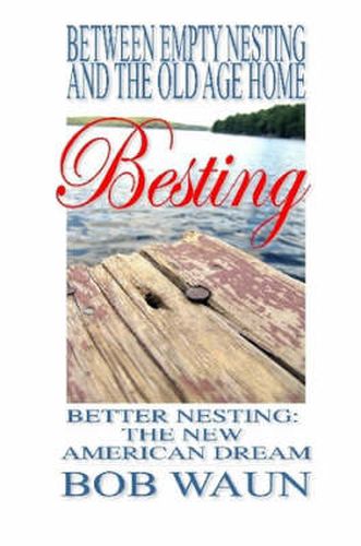 Cover image for Between Empty Nesting and the Old Age Home - Besting, Better Nesting: the New American Dream