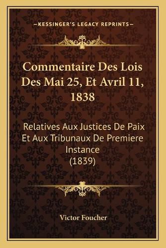 Cover image for Commentaire Des Lois Des Mai 25, Et Avril 11, 1838: Relatives Aux Justices de Paix Et Aux Tribunaux de Premiere Instance (1839)