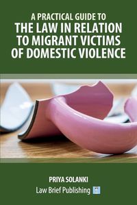 Cover image for A Practical Guide to the Law in Relation to Migrant Victims of Domestic Violence