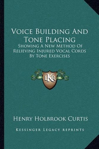 Cover image for Voice Building and Tone Placing: Showing a New Method of Relieving Injured Vocal Cords by Tone Exercises