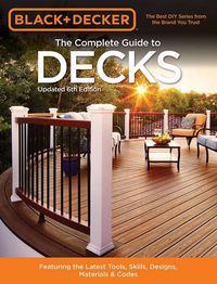Cover image for The Complete Guide to Decks (Black & Decker): Featuring the latest tools, skills, designs, materials & codes