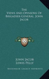 Cover image for The Views and Opinions of Brigadier-General, John Jacob