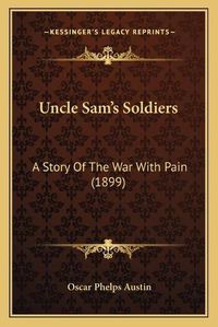 Cover image for Uncle Sam's Soldiers: A Story of the War with Pain (1899)