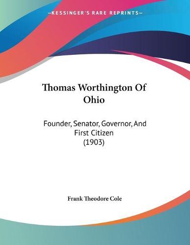 Cover image for Thomas Worthington of Ohio: Founder, Senator, Governor, and First Citizen (1903)