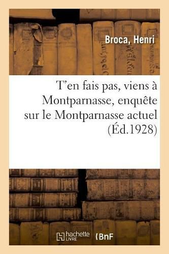 Cover image for T'En Fais Pas, Viens A Montparnasse, Enquete Sur Le Montparnasse Actuel: Pendant l'Annee 1919