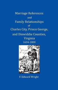 Cover image for Marriage References and Family Relationships of Charles City, Prince George, and Dinwiddie Counties, Virginia, 1634-1800
