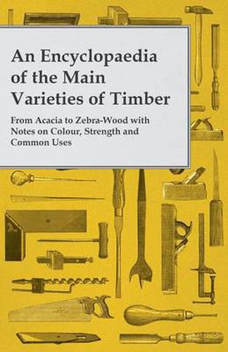 Cover image for An Encyclopaedia of the Main Varieties of Timber - From Acacia to Zebra-Wood with Notes on Colour, Strength and Common Uses