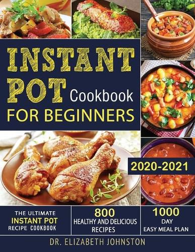 Cover image for Instant Pot Cookbook for Beginners 2020-2021: The Ultimate Instant Pot Recipe Cookbook with 800 Healthy and Delicious Recipes - 1000 Day Easy Meal Plan