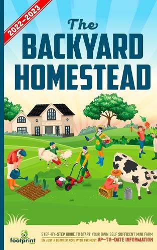 Cover image for The Backyard Homestead 2022-2023: Step-By-Step Guide to Start Your Own Self Sufficient Mini Farm on Just a Quarter Acre With the Most Up-To-Date Information