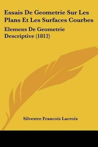 Cover image for Essais de Geometrie Sur Les Plans Et Les Surfaces Courbes: Elemens de Geometrie Descriptive (1812)