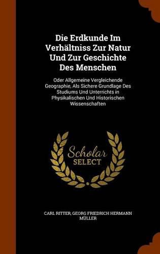 Die Erdkunde Im Verhaltniss Zur Natur Und Zur Geschichte Des Menschen: Oder Allgemeine Vergleichende Geographie, ALS Sichere Grundlage Des Studiums Und Unterrichts in Physikalischen Und Historischen Wissenschaften