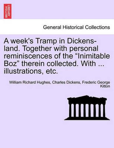 Cover image for A Week's Tramp in Dickens-Land. Together with Personal Reminiscences of the  Inimitable Boz  Therein Collected. with ... Illustrations, Etc.