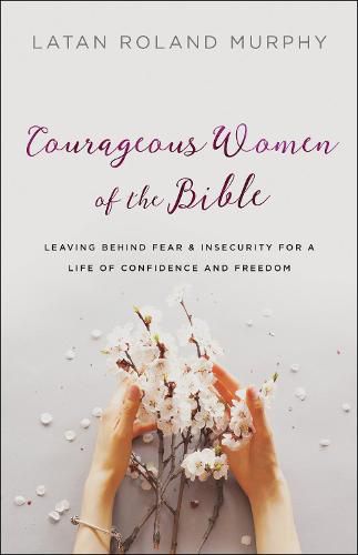 Cover image for Courageous Women of the Bible - Leaving Behind Fear and Insecurity for a Life of Confidence and Freedom