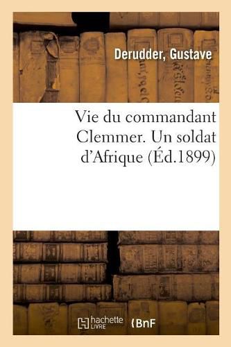 Cover image for Vie Du Commandant Clemmer. Un Soldat d'Afrique