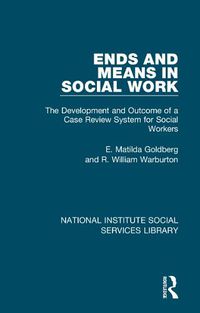 Cover image for Ends and Means in Social Work: The Development and Outcome of a Case Review System for Social Workers