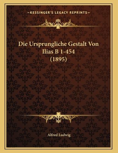 Cover image for Die Ursprungliche Gestalt Von Ilias B 1-454 (1895)