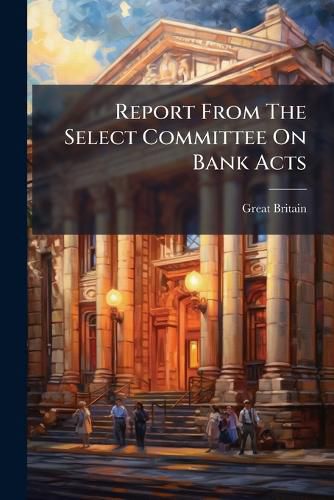 Cover image for Report From The Select Committee On Bank Acts