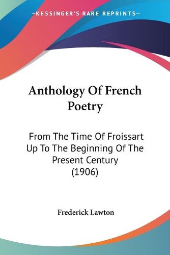 Cover image for Anthology of French Poetry: From the Time of Froissart Up to the Beginning of the Present Century (1906)