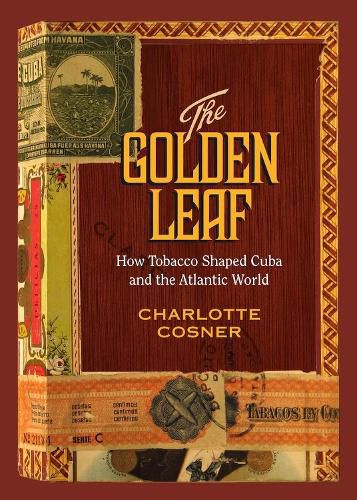 Cover image for The Golden Leaf: How Tobacco Shaped Cuba and the Atlantic World