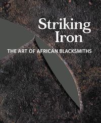 Cover image for Striking Iron: The Art of African Blacksmiths