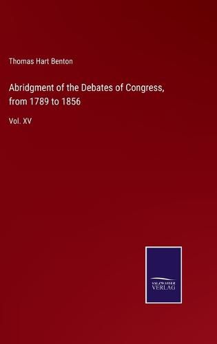 Abridgment of the Debates of Congress, from 1789 to 1856: Vol. XV