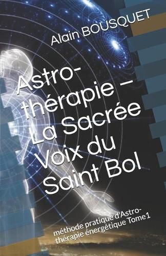 Cover image for Astro-therapie - La Sacree Voix du Saint Bol: methode pratique d'Astro-therapie energetique Tome1